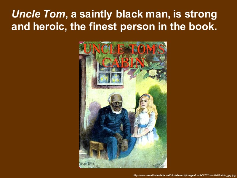 Uncle Tom, a saintly black man, is strong and heroic, the finest person in